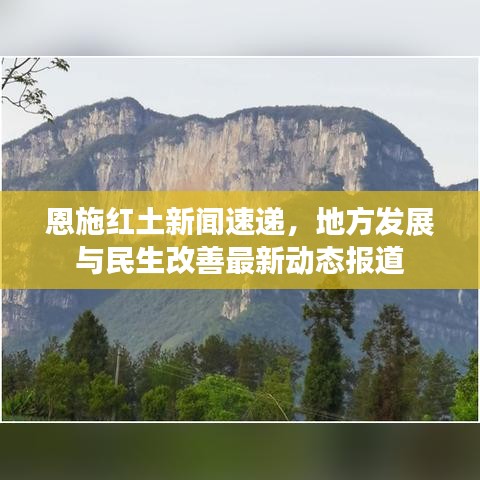 恩施红土新闻速递,地方发展与民生改善最新动态报道
