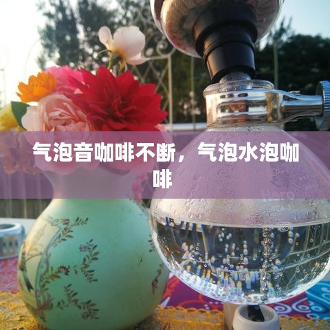 气泡音咖啡不断,气泡水泡咖啡