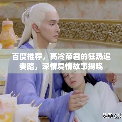 百度推荐，高冷帝君的狂热追妻路，深情爱情故事揭晓