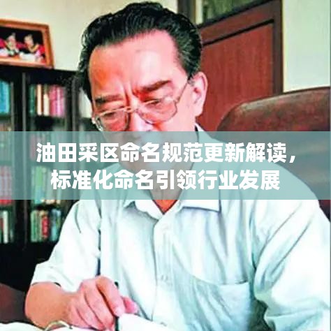 油田采区命名规范更新解读,标准化命名引领行业发展