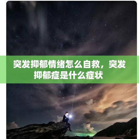突发抑郁情绪怎么自救，突发抑郁症是什么症状 