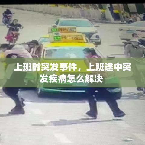 上班时突发事件,上班途中突发疾病怎么解决