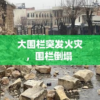 大围栏突发火灾,围栏倒塌