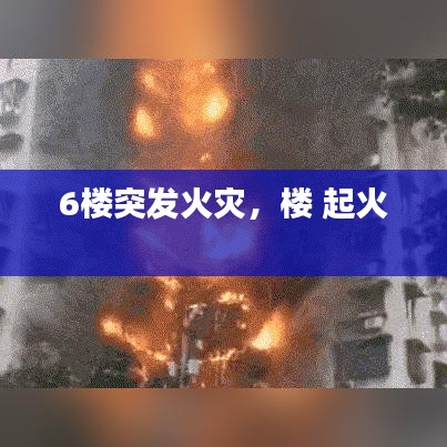 6楼突发火灾,楼 起火