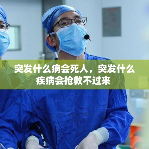 突发什么病会死人,突发什么疾病会抢救不过来