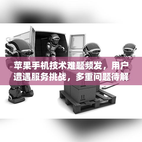 苹果手机技术难题频发，用户遭遇服务挑战，多重问题待解决