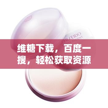 维糖下载,百度一搜,轻松获取资源!