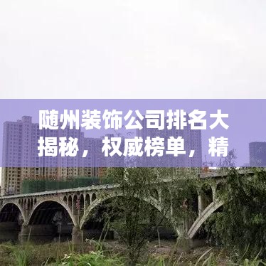 随州装饰公司排名大揭秘，权威榜单，精选优质装饰公司！