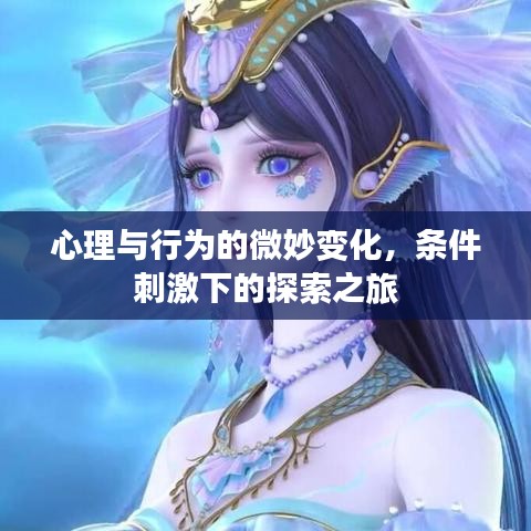 心理与行为的微妙变化，条件刺激下的探索之旅