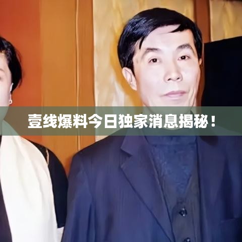 壹线爆料今日独家消息揭秘!