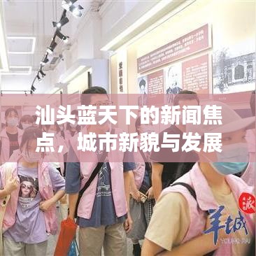 汕头蓝天下的新闻焦点,城市新貌与发展动态速览