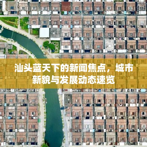 汕头蓝天下的新闻焦点,城市新貌与发展动态速览