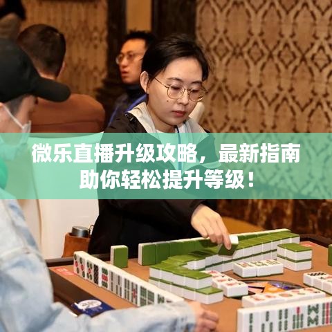 微乐直播升级攻略,最新指南助你轻松提升等级!