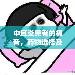 中耳炎患者的福音,药物选择及用药指南解析