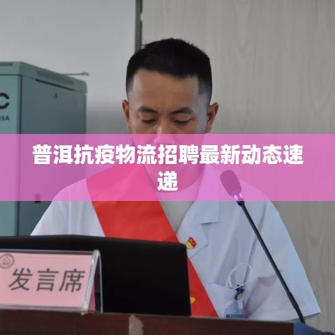 普洱抗疫物流招聘最新动态速递