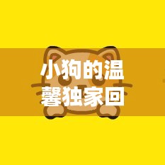 小狗的温馨独家回忆，感人瞬间触动心灵！