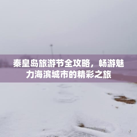 秦皇岛旅游节全攻略，畅游魅力海滨城市的精彩之旅