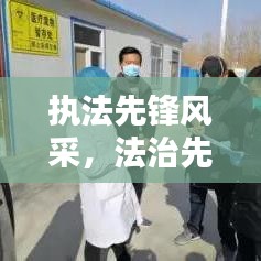 执法先锋风采,法治先锋人物的生动写照专题报道
