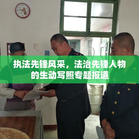 执法先锋风采,法治先锋人物的生动写照专题报道