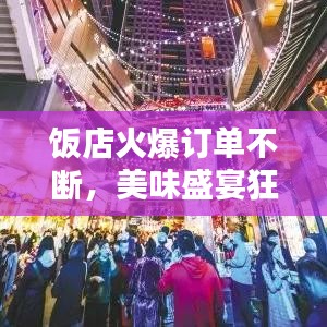 饭店火爆订单不断，美味盛宴狂欢开启！