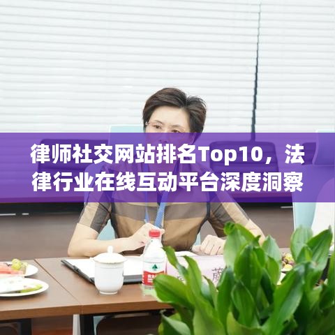 律师社交网站排名Top10，法律行业在线互动平台深度洞察