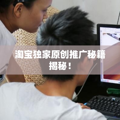 淘宝独家原创推广秘籍揭秘！