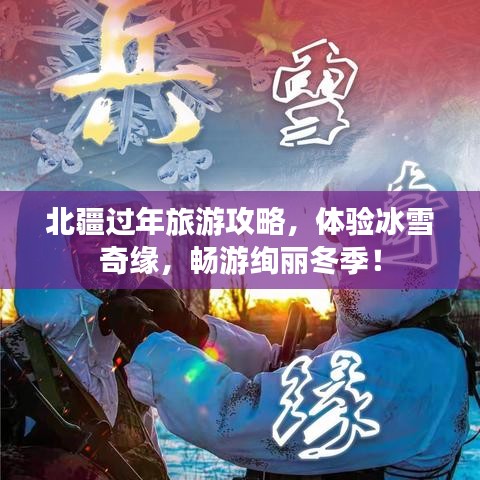 北疆过年旅游攻略,体验冰雪奇缘,畅游绚丽冬季!