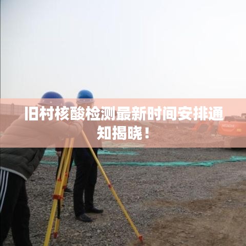 旧村核酸检测最新时间安排通知揭晓!