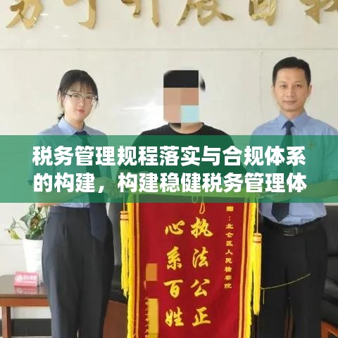 税务管理规程落实与合规体系的构建,构建稳健税务管理体系的关键要素