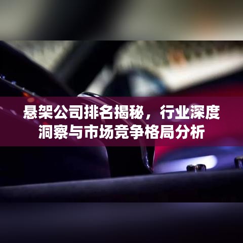 悬架公司排名揭秘，行业深度洞察与市场竞争格局分析