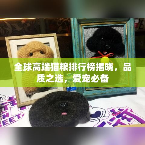 全球高端猫粮排行榜揭晓,品质之选,爱宠必备