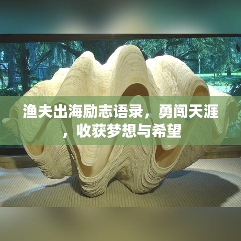 渔夫出海励志语录,勇闯天涯,收获梦想与希望
