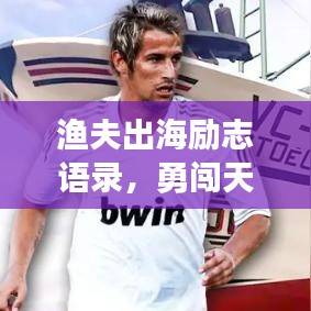 渔夫出海励志语录,勇闯天涯,收获梦想与希望