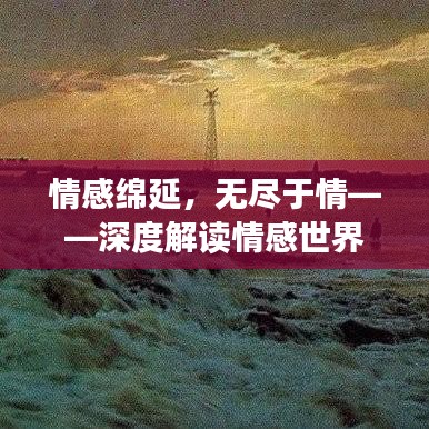 情感绵延，无尽于情——深度解读情感世界