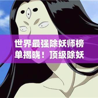 世界最强除妖师榜单揭晓!顶级除妖师排名大揭秘!