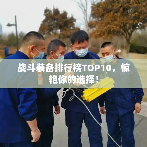 战斗装备排行榜TOP10，惊艳你的选择！