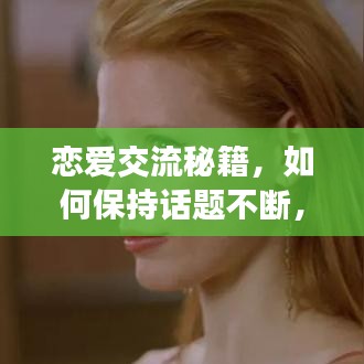 恋爱交流秘籍，如何保持话题不断，让爱情光彩熠熠