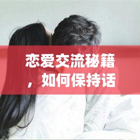 恋爱交流秘籍,如何保持话题不断,让爱情光彩熠熠