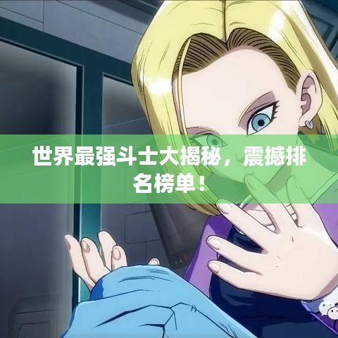 世界最强斗士大揭秘,震撼排名榜单!
