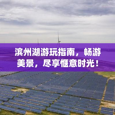 滨州湖游玩指南，畅游美景，尽享惬意时光！