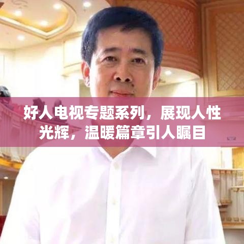 好人电视专题系列,展现人性光辉,温暖篇章引人瞩目