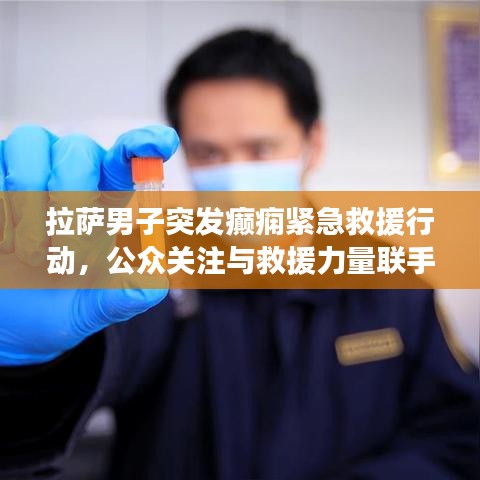 拉萨男子突发癫痫紧急救援行动，公众关注与救援力量联手救治