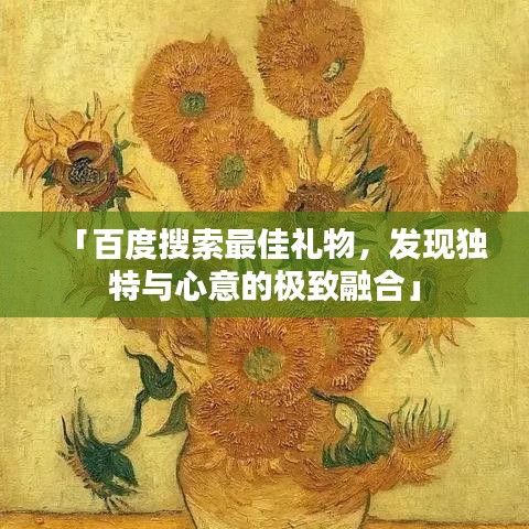 「百度搜索最佳礼物,发现独特与心意的极致融合」