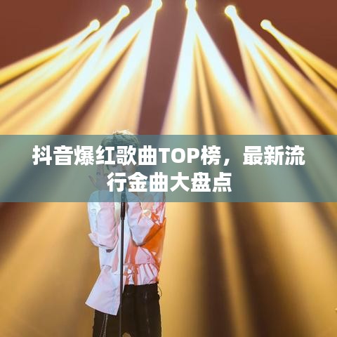 抖音爆红歌曲TOP榜,最新流行金曲大盘点