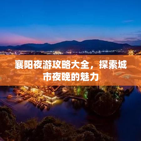 襄阳夜游攻略大全,探索城市夜晚的魅力