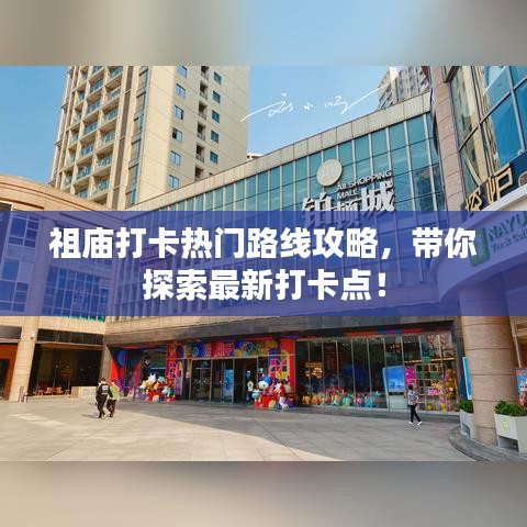 祖庙打卡热门路线攻略,带你探索最新打卡点!