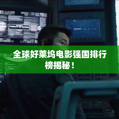 全球好莱坞电影强国排行榜揭秘！