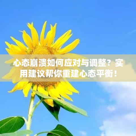 心态崩溃如何应对与调整?实用建议帮你重建心态平衡!