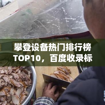 攀登设备热门排行榜TOP10，百度收录标准吸睛标题