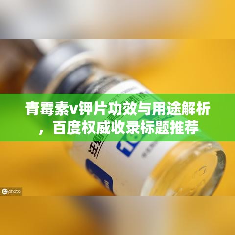 青霉素v钾片功效与用途解析,百度权威收录标题推荐